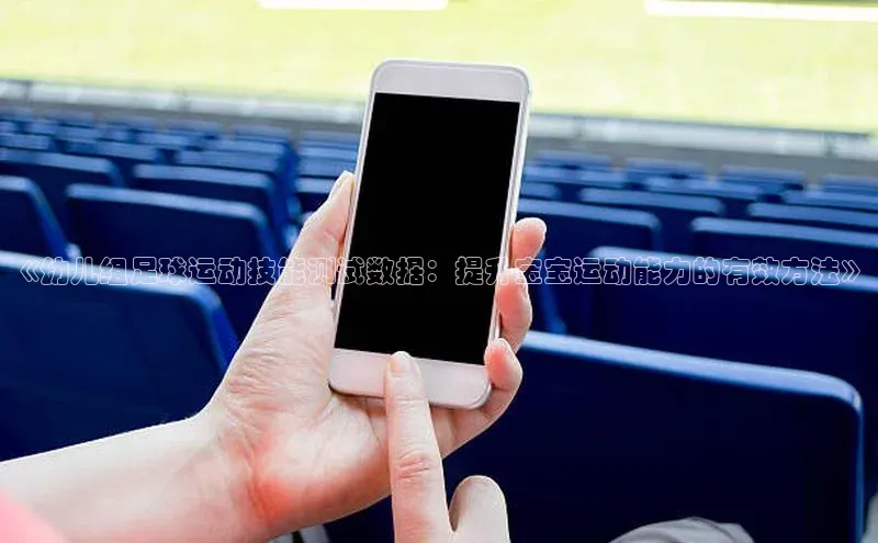 天富平台官网下载宣亚国际《幼儿组足球运动技能测试数据：提升宝宝运动能力的有效方法》