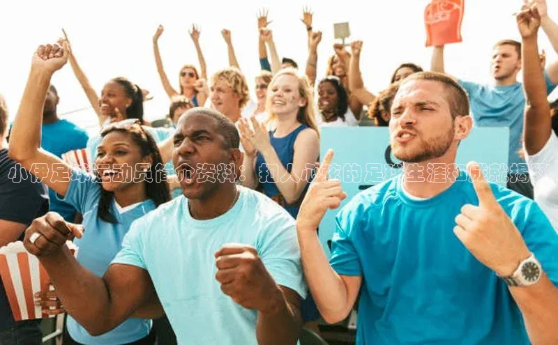 天富测速小米小伊足球运动员简介资料：扣人心弦的足球生涯和成就揭秘