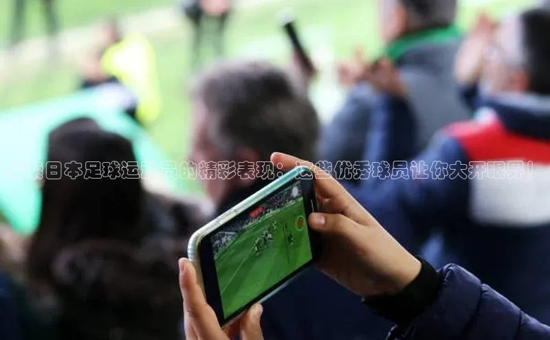 天富娱乐注册百度网盘企业版探索日本足球运动员的精彩表现：这些优秀球员让你大开眼界！