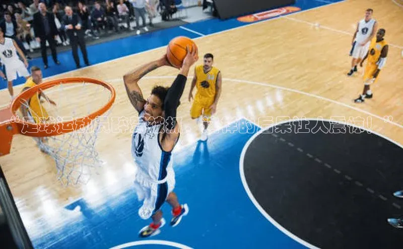 天富平台网页版入口中文在线“足球运动员醉驾被抓，这样的后果让人震惊！”