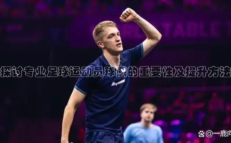 天富平台官网下载百度网盘探讨专业足球运动员球感的重要性及提升方法