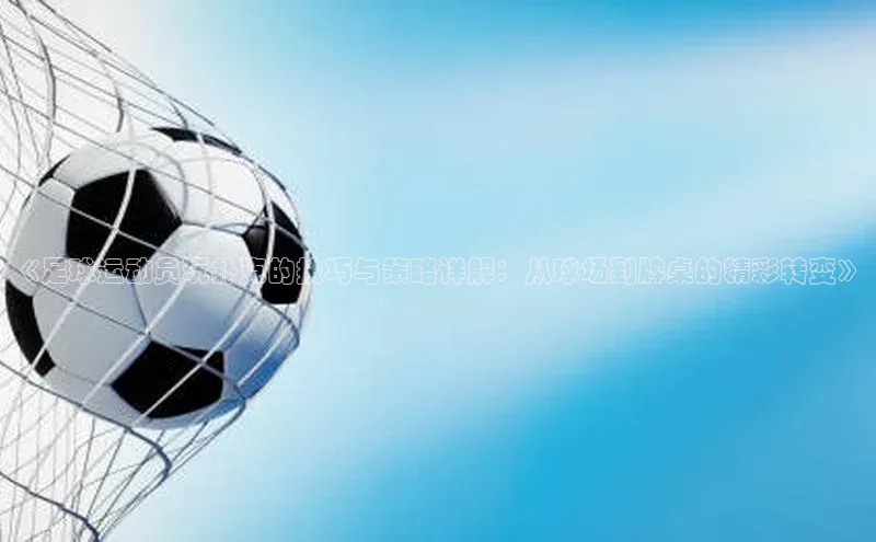 天富平台官方网站登录入口百度手机助手《足球运动员玩扑克的技巧与策略详解：从球场到牌桌的精彩转变》