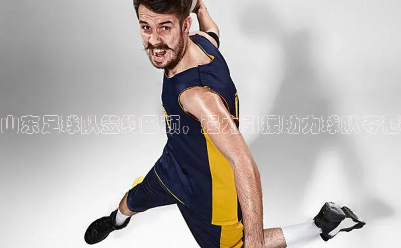 天富测速网页版登录入口如流山东足球队签约巴顿，强力引援助力球队夺冠