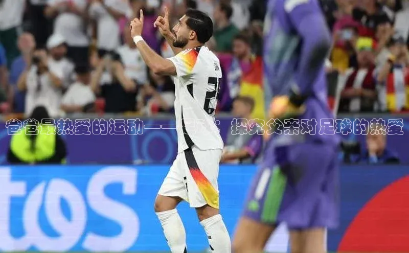 天富娱乐58同城爸爸最热爱的运动——足球：探究父亲对足球的热爱