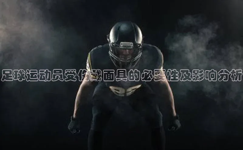 天富注册官网登录百度移动开放平台足球运动员受伤戴面具的必要性及影响分析