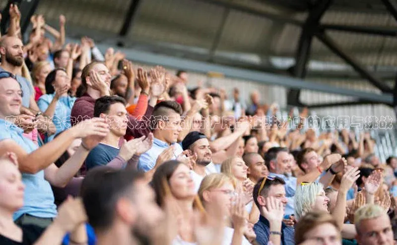 天富注册官网登录歌力思赛事安全守护：深入分析运动防护用品在驻场中的应用与挑战