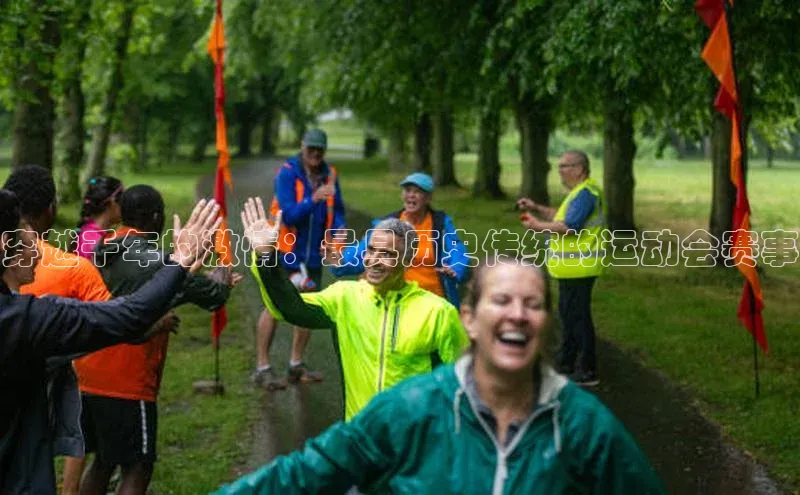 天富注册登录官网文心一言穿越千年的激情：最具历史传统的运动会赛事
