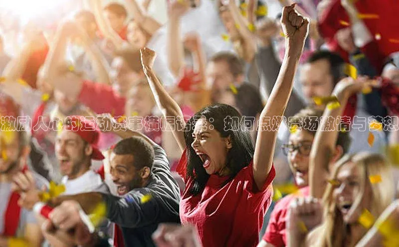 天富平台官方网站登录入口字节跳动激励人心的运动赛事横幅语录：如何点燃赛场激情与梦想