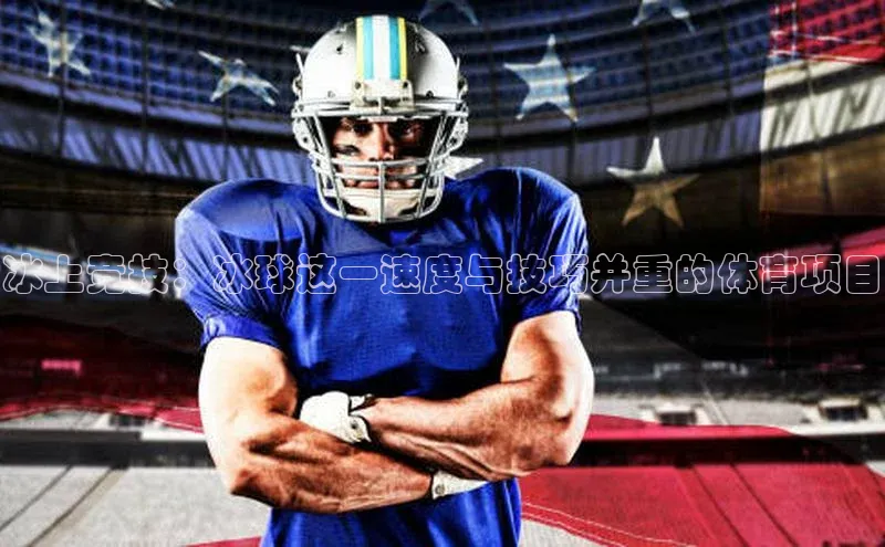 天富娱乐58同城冰上竞技：冰球这一速度与技巧并重的体育项目