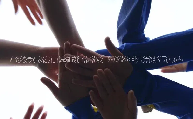 天富登录入口网站百度 H5全球最大体育赛事排行榜：2023年度分析与展望