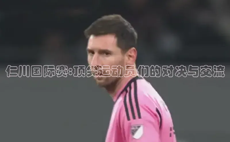 仁川国际赛:顶尖运动员们的对决与交流