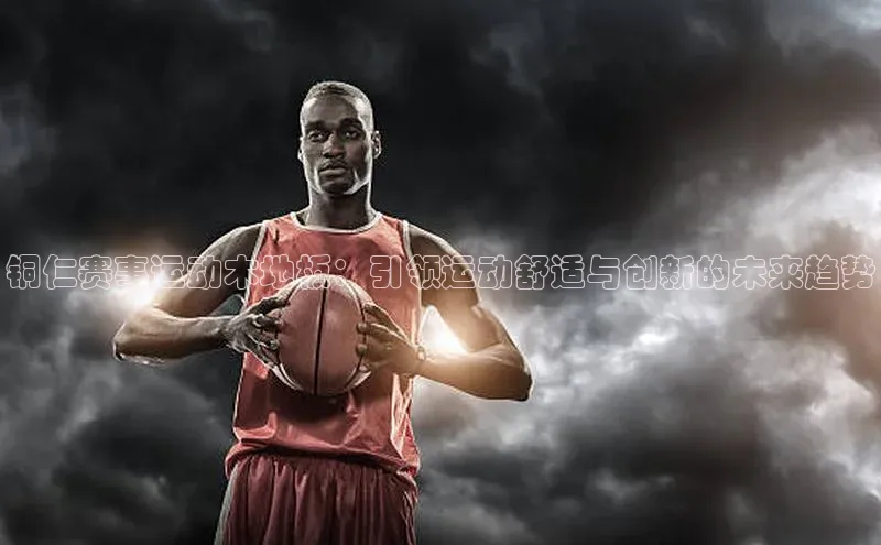 铜仁赛事运动木地板：引领运动舒适与创新的未来趋势