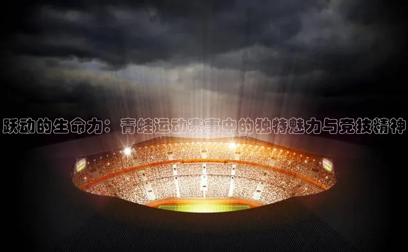 跃动的生命力：青蛙运动赛事中的独特魅力与竞技精神