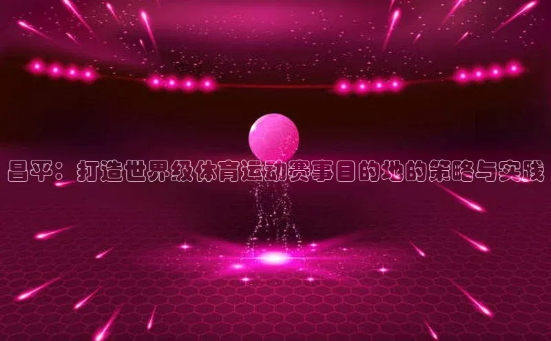 昌平：打造世界级体育运动赛事目的地的策略与实践
