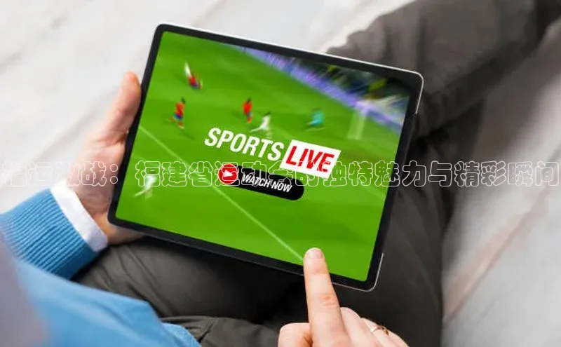 福运激战：福建省运动会的独特魅力与精彩瞬间