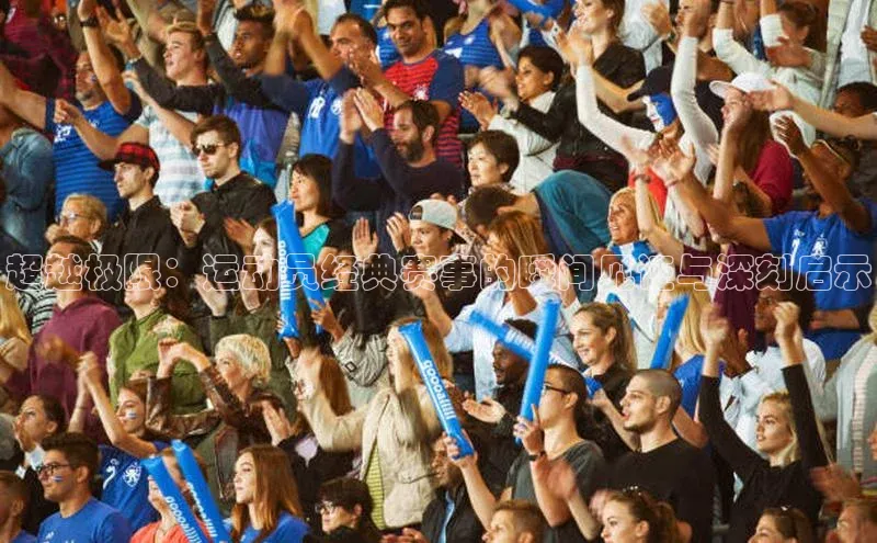 超越极限：运动员经典赛事的瞬间见证与深刻启示