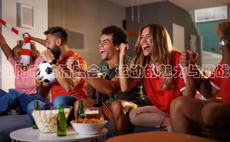 安阳市激情盛会：运动的魅力与挑战