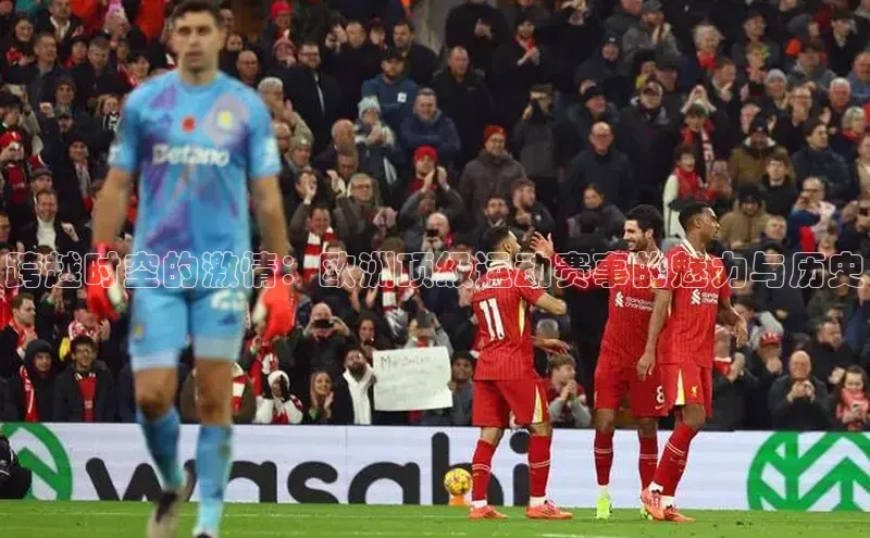 跨越时空的激情：欧洲顶级运动赛事的魅力与历史