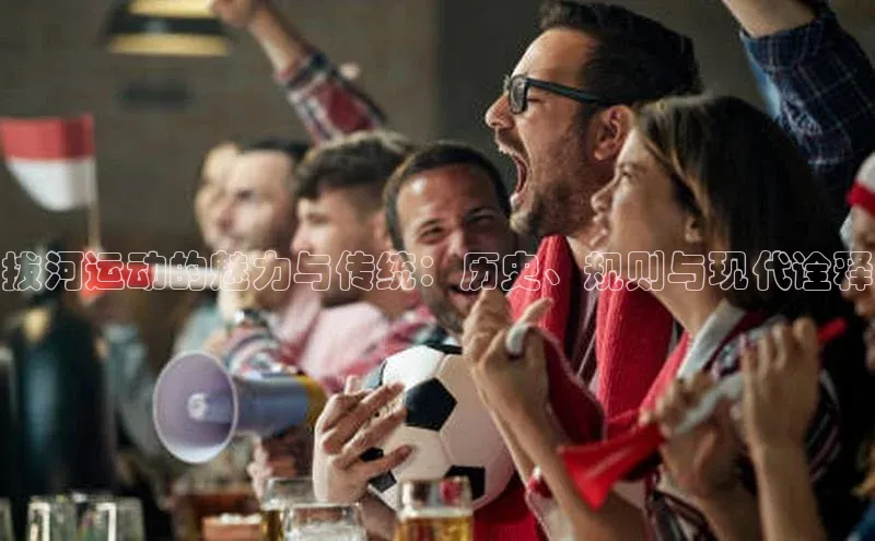 拔河运动的魅力与传统：历史、规则与现代诠释