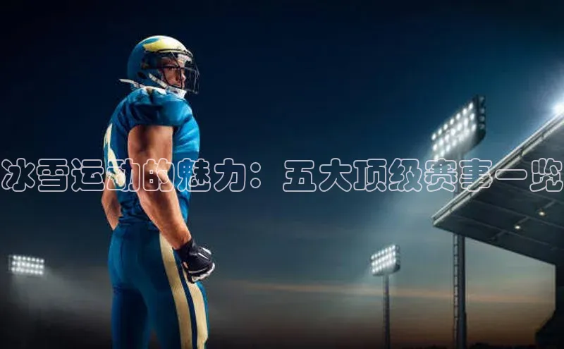 冰雪运动的魅力：五大顶级赛事一览