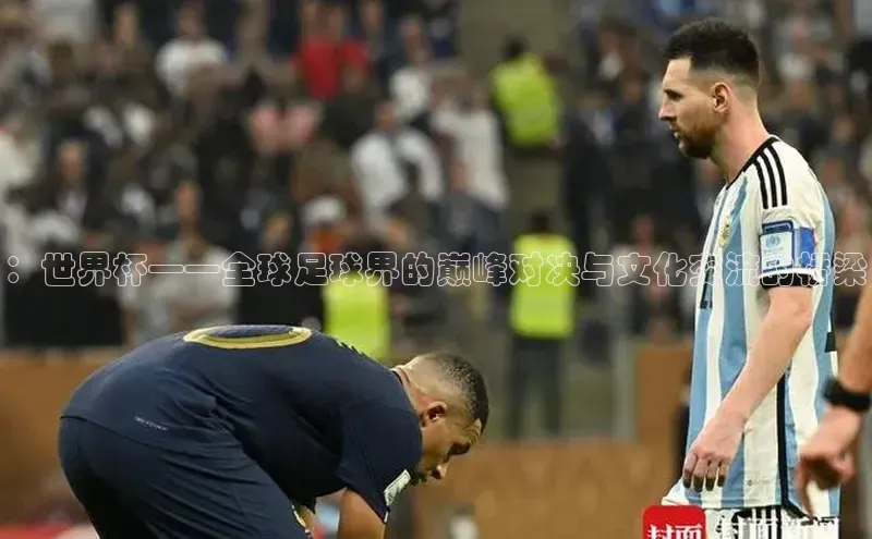 ：世界杯——全球足球界的巅峰对决与文化交流的桥梁