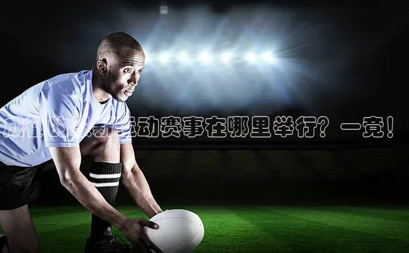 成都的最新运动赛事在哪里举行？一竟！