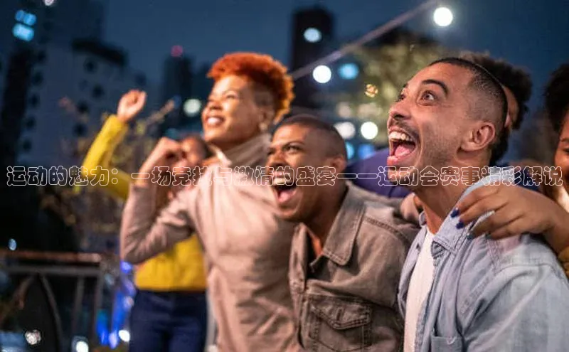 运动的魅力：一场竞技与激情的盛宴——运动会赛事精彩解说