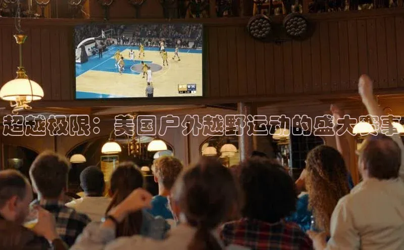 超越极限：美国户外越野运动的盛大赛事