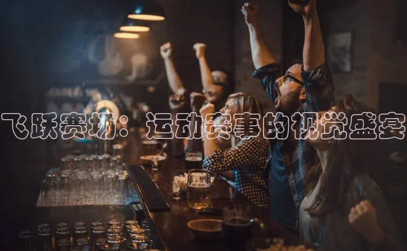 飞跃赛场：运动赛事的视觉盛宴