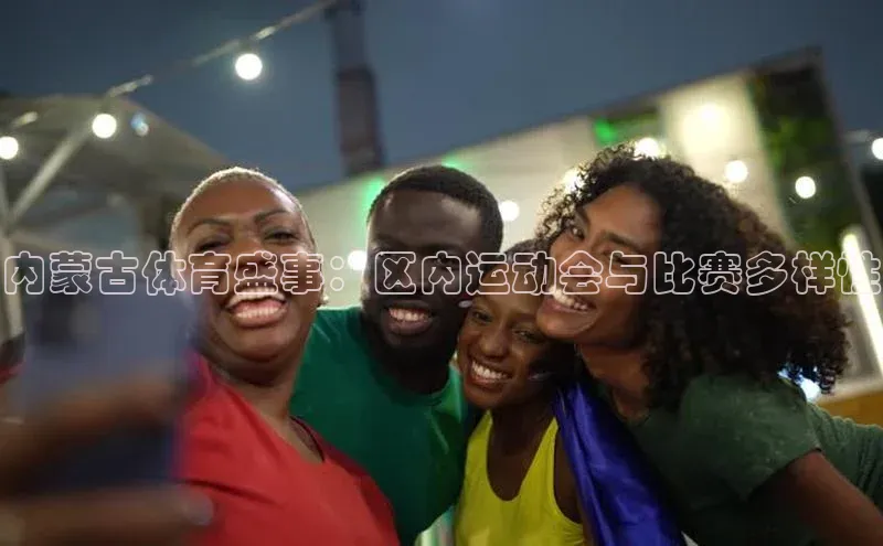 内蒙古体育盛事：区内运动会与比赛多样性