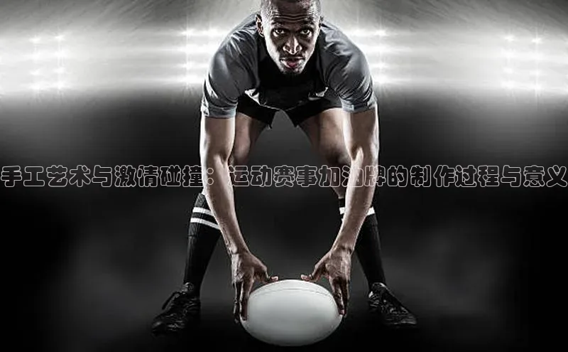 手工艺术与激情碰撞：运动赛事加油牌的制作过程与意义