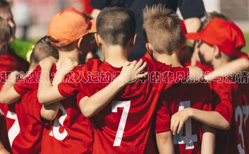 超越极限：成人运动赛事中的非凡挑战与激情