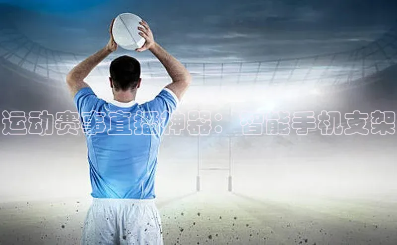 运动赛事直播神器：智能手机支架