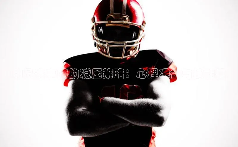 运动员赛事前的减压策略：心理准备与技能提升
