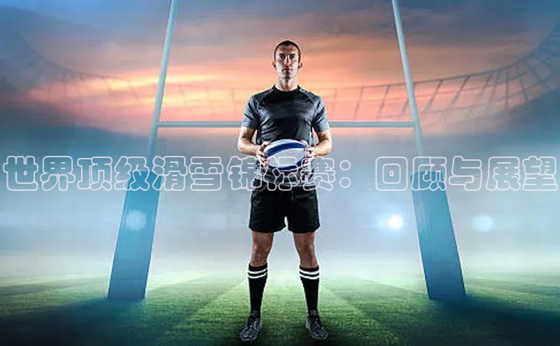 世界顶级滑雪锦标赛：回顾与展望