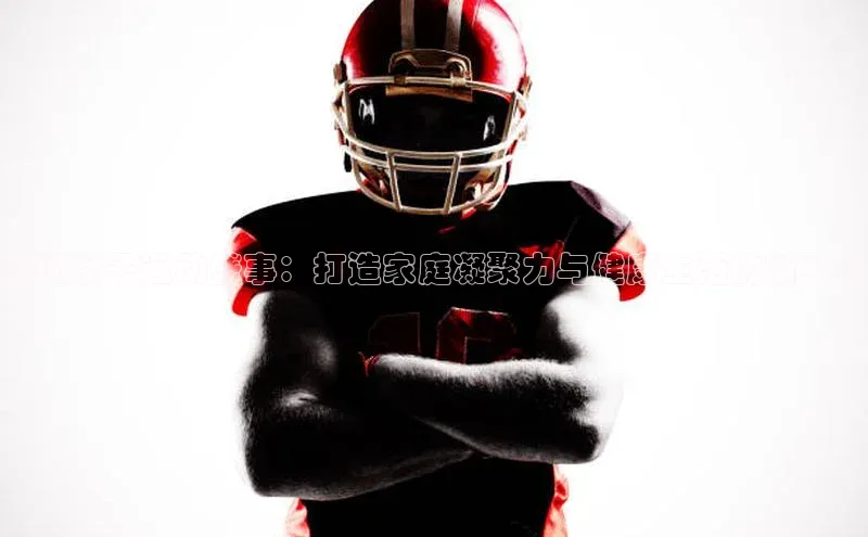 全国亲子运动盛事：打造家庭凝聚力与健康生活的新平台