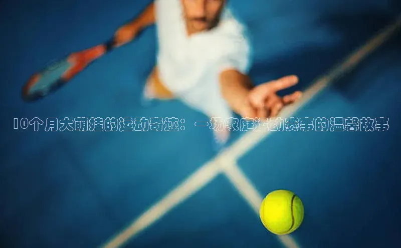 10个月大萌娃的运动奇迹：一场家庭运动赛事的温馨故事