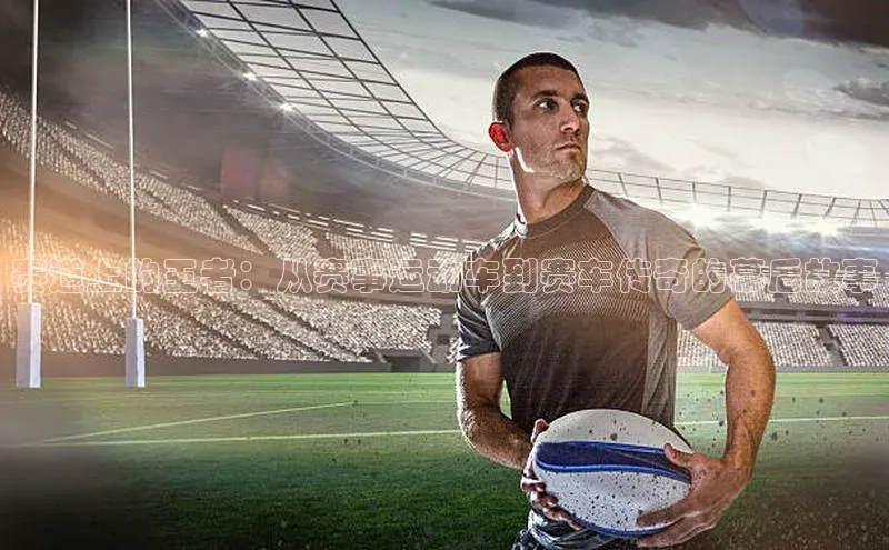 赛道上的王者：从赛事运动车到赛车传奇的幕后故事