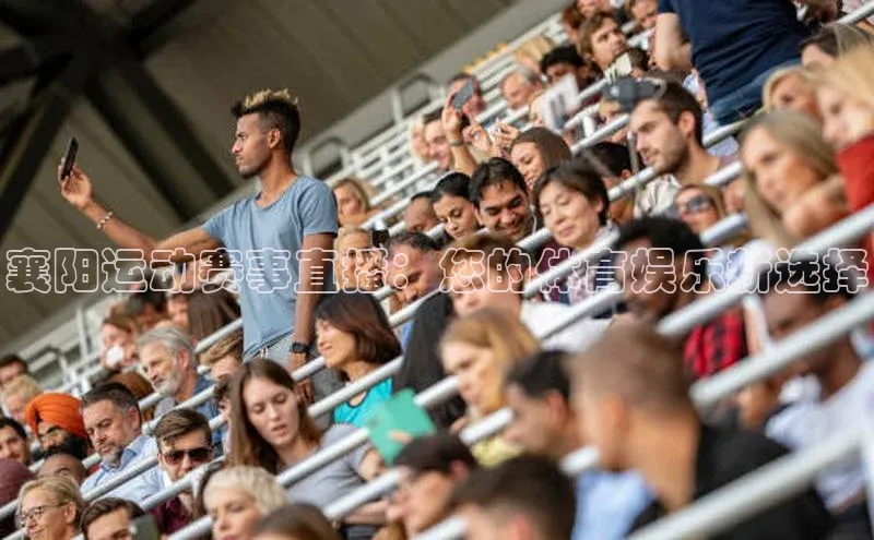 襄阳运动赛事直播：您的体育娱乐新选择