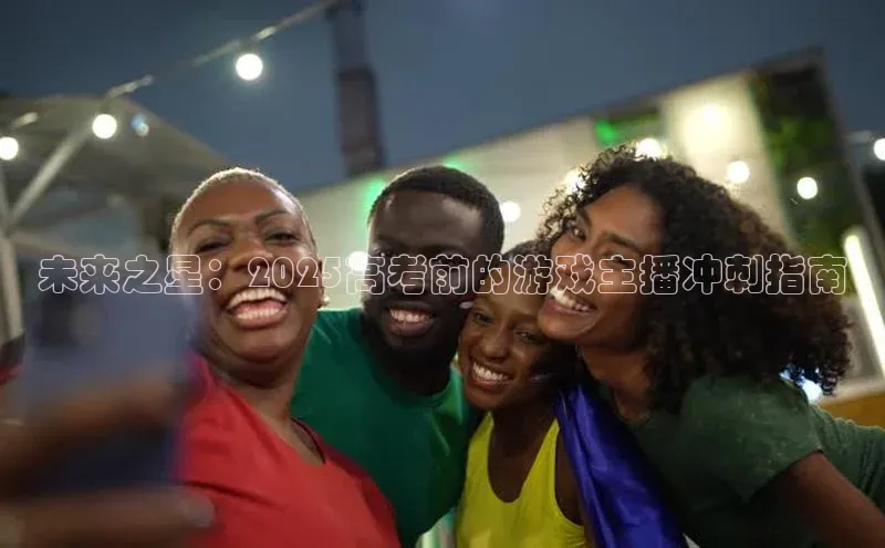 未来之星：2025高考前的游戏主播冲刺指南