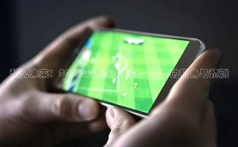 预见未来：2025年的游戏世界——你的视角与预测