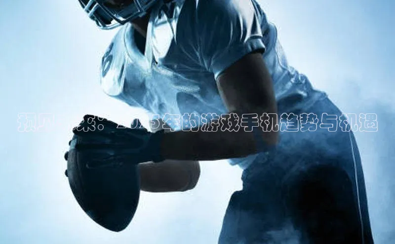 预见未来：2025年的游戏手机趋势与机遇